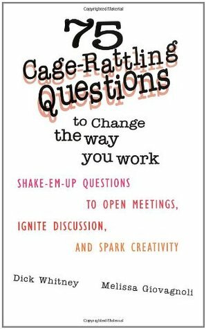 75 Cage Rattling Questions to Change the Way You Work: Shake-Em-Up Questions to Open Meetings, Ignite Discussion, and Spark Creativity by Melissa Giovagnoli, Dick Whitney