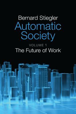 Automatic Society: The Future of Work by Bernard Stiegler