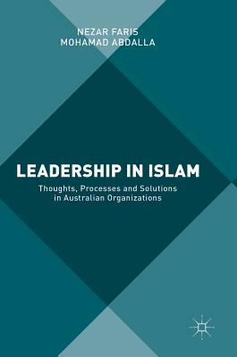 Leadership in Islam: Thoughts, Processes and Solutions in Australian Organizations by Mohamad Abdalla, Nezar Faris