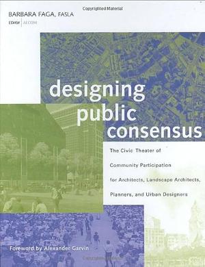 Designing Public Consensus: The Civic Theater of Community Participation for Architects, Landscape Architects, Planners, and Urban Designers by Barbara Faga