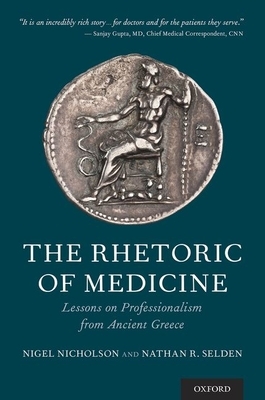 The Rhetoric of Medicine: Lessons on Professionalism from Ancient Greece by Nathan Selden, Nigel Nicholson