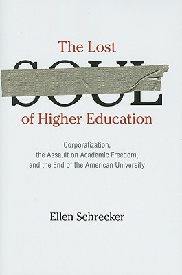 The Lost Soul of Higher Education: Corporatization, the Assault on Academic Freedom, and the End of the American University by Ellen Schrecker