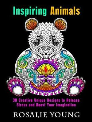 Inspiring Animals: 30 Creative Unique Designs to Release Stress and Boost Your Imagination by Rosalie Young