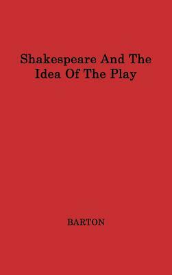 Shakespeare and the Idea of the Play by Unknown, Anne Barton