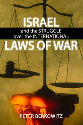 Israel and the Struggle Over the International Laws of War by Peter Berkowitz