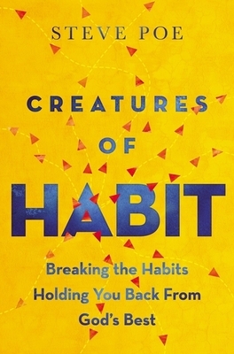Creatures of Habit: Breaking the Habits Holding You Back from God's Best by Steve Poe
