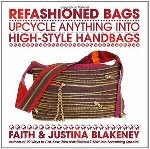 Refashioned Bags: Upcycle Anything into High-Style Handbags by Faith Blakeney, Justina Blakeney