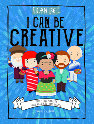 I Can Be Creative: Talented Artists Who Inspired the World by Shalini Vallepur