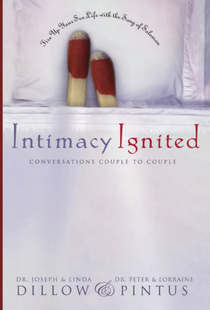 Intimacy Ignited: Conversations Couple to Couple: Fire Up Your Sex Life with the Song of Solomon by Lorraine Pintus, Linda Dillow, Joseph C. Dillow