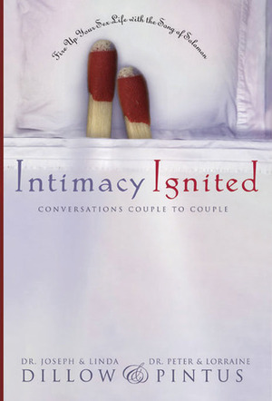 Intimacy Ignited: Conversations Couple to Couple: Fire Up Your Sex Life with the Song of Solomon by Lorraine Pintus, Joseph C. Dillow, Linda Dillow