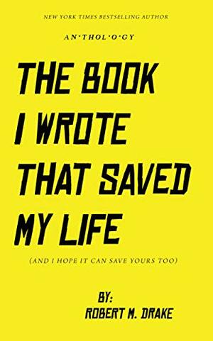 THE BOOK I WROTE THAT SAVED MY LIFE by Robert M. Drake