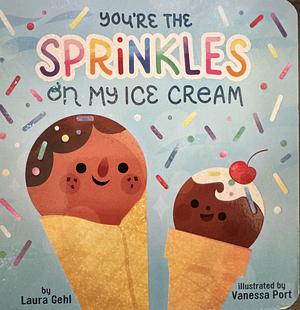 You're the Sprinkles on My Ice Cream by Laura Gehl