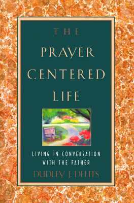 The Prayer-Centered Life: Living in Communion with the Father by Dudley J. Delffs