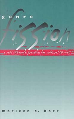 Genre Fission: A New Discourse Practice for Culture Studies by Marleen S. Barr