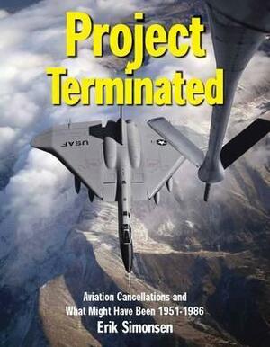 Project Terminated: Famous Military Aircraft Cancellations of the Cold War and What Might Have Been by Erik Simonsen