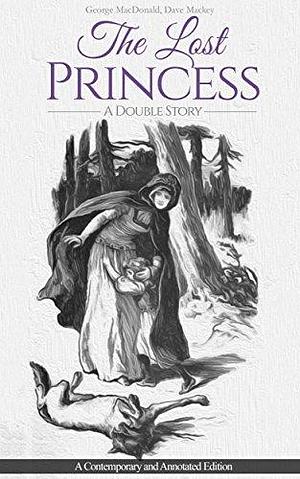 The Lost Princess: A Double Story or The Wise Woman: A Parable: A Contemporary and Annotated Edition by David Mackey, George MacDonald, George MacDonald