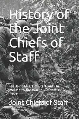 History of the Joint Chiefs of Staff: The Joint Chiefs of Staff and The Prelude to the War in Vietnam 1954-1959 by Joint Chiefs of Staff