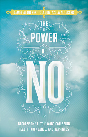 The Power of No: Because One Little Word Can Bring Health, Abundance, and Happiness by Claudia Azula Altucher, James Altucher