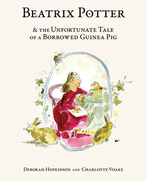 Beatrix Potter and the Unfortunate Tale of a Borrowed Guinea Pig by Deborah Hopkinson, Charlotte Voake