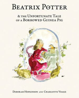 Beatrix Potter and the Unfortunate Tale of a Borrowed Guinea Pig by Charlotte Voake, Deborah Hopkinson