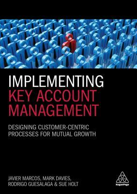 Implementing Key Account Management: Designing Customer-Centric Processes for Mutual Growth by Javier Marcos, Rodrigo Guesalaga, Mark Davies