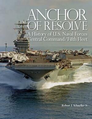 Anchor of Resolve: A History of U.S. Naval Forces Central Command/Fifth Fleet by Robert J. Schneller Jr