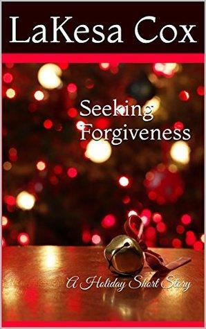 Seeking Forgiveness: A Holiday Short Story by LaKesa Cox