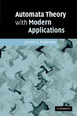 Automata Theory with Modern Applications by James a. Anderson