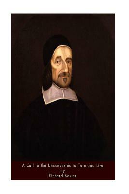 A Call to the Unconverted to Turn and Live by Richard Baxter