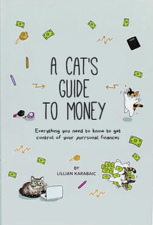 A Cat's Guide to Money: Everything you need to know to master yourpurrsonal finances, explained by cats by Lillian Karabaic