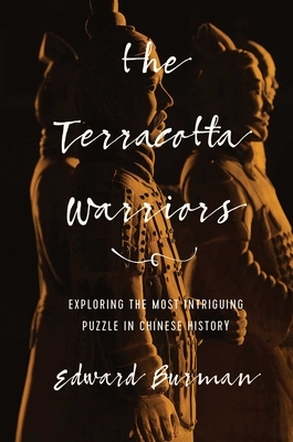 The Terracotta Warriors: Exploring the Most Intriguing Puzzle in Chinese History by Edward Burman