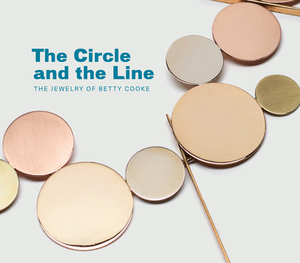 The Circle and the Line: The Jewelry of Betty Cooke by Jeannine Falino