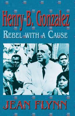 Henry B. Gonzales: Rebel with a Cause by Jean Flynn
