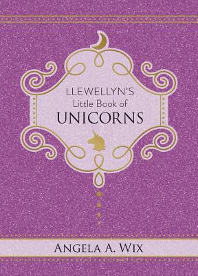 Llewellyn's Little Book of Unicorns by Angela A. Wix