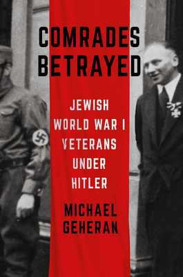 Comrades Betrayed: Jewish World War I Veterans Under Hitler by Michael Geheran