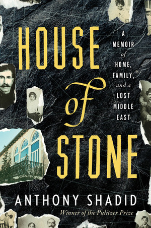 House of Stone: A Memoir of Home, Family, and a Lost Middle East by Anthony Shadid