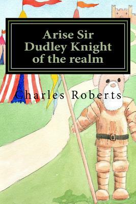 Arise Sir Dudley Knight of the realm by Charles Roberts