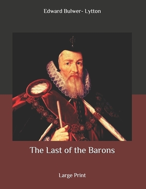 The Last of the Barons: Large Print by Edward Bulwer Lytton