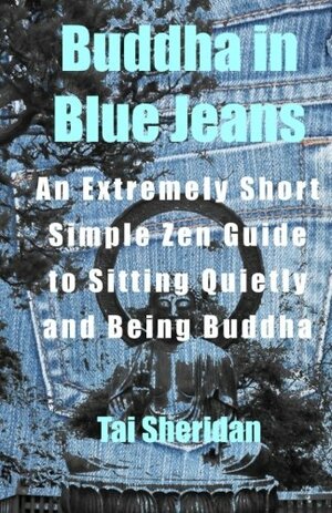 Buddha in Blue Jeans: An Extremely Short Simple Zen Guide to Sitting Quietly by Tai Sheridan