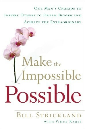 Making the Impossible Possible: One Man's Blueprint for Unlocking Your Hidden Potential and Achieving the Extraordinary by Bill Strickland, Vince Rause