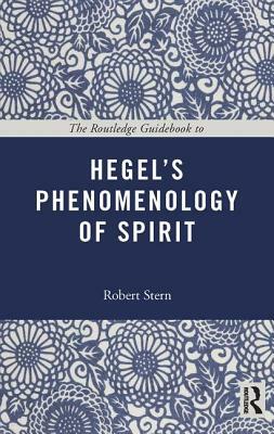 The Routledge Guidebook to Hegel's Phenomenology of Spirit by Robert Stern