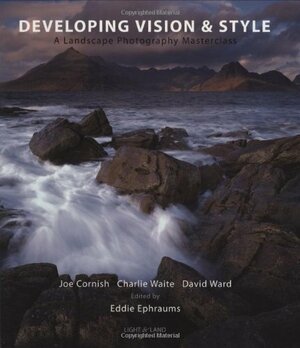 Developing Vision & Style: A Landscape Photography Masterclass by Eddie Ephraums, Joe Cornish, David Ward, Charlie Waite