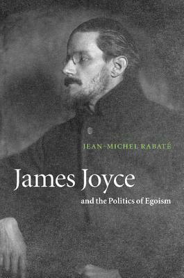 James Joyce and the Politics of Egoism by Jean-Michel Rabat, Jean-Michel Rabate