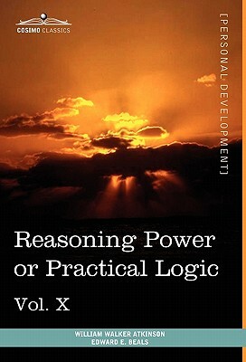 Personal Power Books (in 12 Volumes), Vol. X: Reasoning Power or Practical Logic by William Walker Atkinson, Edward E. Beals