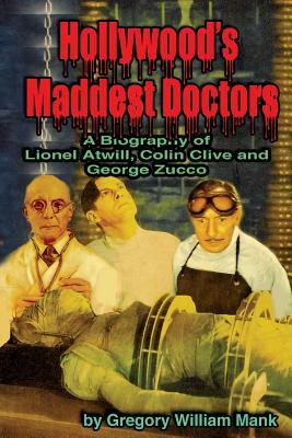 Hollywood's Maddest Doctors: Lionel Atwill, Colin Clive and George Zucco by Gregory Mank