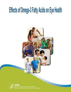 Effects of Omega-3 Fatty Acids on Eye Health: Evidence Report/Technology Assessment Number 117 by U. S. Department of Heal Human Services, Agency for Healthcare Resea And Quality