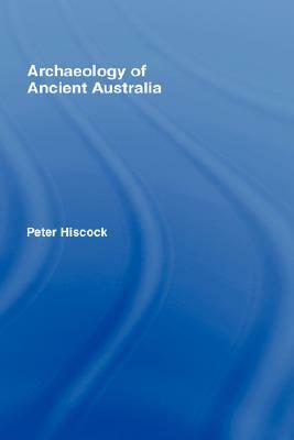 Archaeology of Ancient Australia by Peter Hiscock