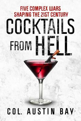 Cocktails from Hell: Five Complex Wars Shaping the 21st Century by Austin Bay