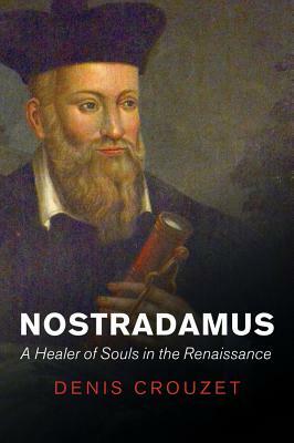 Nostradamus: A Healer of Souls in the Renaissance by Denis Crouzet