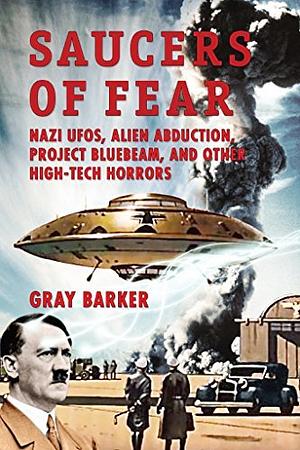 Saucers of Fear: Nazi UFOs, Alien Abduction, Project Bluebeam, and Other High-Tech Horrors From the X-Files of Saucerian Press by Gray Barker